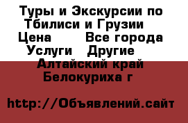 Туры и Экскурсии по Тбилиси и Грузии. › Цена ­ 1 - Все города Услуги » Другие   . Алтайский край,Белокуриха г.